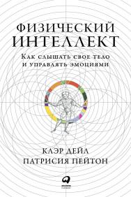 Физический интеллект: Как слышать свое тело и управлять эмоциями / Пер. с англ. ISBN 978-5-9614-2796-7