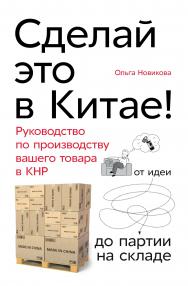 Сделай это в Китае! Руководство по производству вашего товара в КНР: от идеи до партии на складе ISBN 978-5-9614-2838-4