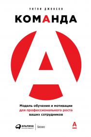 Команда А: Модель обучения и мотивации для профессионального роста ваших сотрудников / Пер. с англ. ISBN 978-5-9614-2910-7