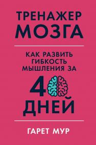 Тренажер мозга: Как развить гибкость мышления за 40 дней / Пер. с англ. ISBN 978-5-9614-3512-2