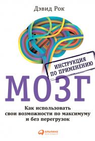 Мозг. Инструкция по применению: Как использовать свои возможности по максимуму и без перегрузок/ Пер. с англ. ISBN 978-5-9614-4405-6