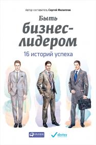 Быть бизнес-лидером: 16 историй успеха ISBN 978-5-9614-4728-6