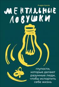 Ментальные ловушки: Глупости, которые делают разумные люди, чтобы испортить себе жизнь / Пер. с англ. — 8-е изд. ISBN 978-5-9614-4737-8