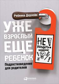 Уже взрослый, еще ребенок: Подростковедение для родителей / Пер. с англ. ISBN 978-5-9614-5129-0