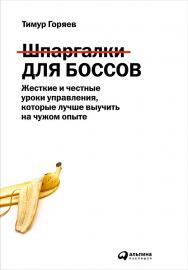 Шпаргалки для боссов: Жесткие и честные уроки управления, которые лучше выучить на чужом опыте ISBN 978-5-9614-5398-0