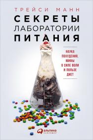 Секреты лаборатории питания: Наука похудения, мифы о силе воли и пользе диет /  Пер. с англ. ISBN 978-5-9614-5764-3