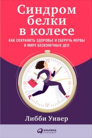 Синдром белки в колесе: Как сохранить здоровье и сберечь нервы в мире бесконечных дел / Пер. с англ. ISBN 978-5-9614-6058-2