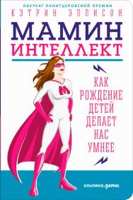 Мамин интеллект: Как рождение детей делает нас умнее / Пер. с англ. ISBN 978-5-9614-6213-5