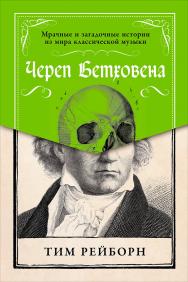 Череп Бетховена: Мрачные и загадочные истории из мира классической музыки / Пер. с англ. ISBN 978-5-9614-6233-3