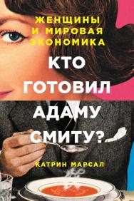 Кто готовил Адаму Смиту? Женщины и мировая экономика / Пер. со швед. ISBN 978-5-9614-6299-9