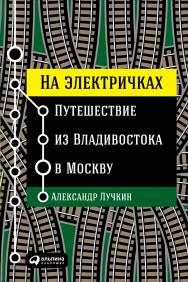 На электричках: Путешествие из Владивостока в Москву ISBN 978-5-9614-6409-2