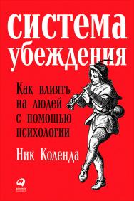 Система убеждения: Как влиять на людей с помощью психологии / Пер. с англ. ISBN 978-5-9614-6439-9