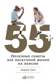 55 + : Полезные советы для нескучной жизни на пенсии / Пер. с англ. ISBN 978-5-9614-6540-2