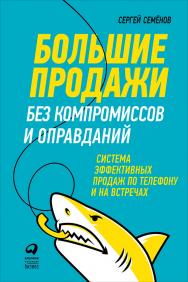 Большие продажи без компромиссов и оправданий: Система эффективных продаж по телефону и на встречах ISBN 978-5-9614-6561-7