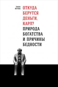 Откуда берутся деньги, Карл? Природа богатства и причины бедности ISBN 978-5-9614-6573-0