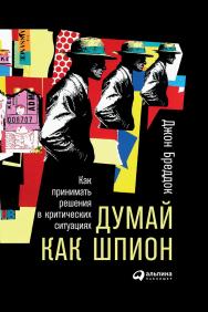 Думай как шпион: Как принимать решения в критических ситуациях / Пер. с англ. ISBN 978-5-9614-6762-8
