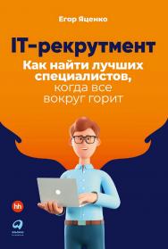 IT-рекрутмент: Как найти лучших специалистов, когда все вокруг горит ISBN 978-5-9614-7459-6