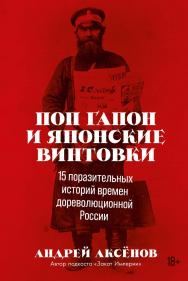 Поп Гапон и японские винтовки: 15 поразительных историй времен дореволюционной России ISBN 978-5-9614-8007-8