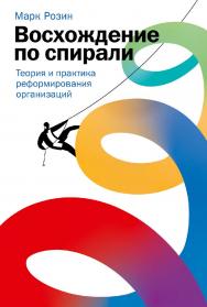 Восхождение по спирали: Теория и практика реформирования организаций ISBN 978-5-9614-8016-0