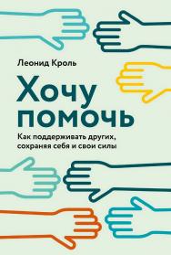 Хочу помочь: Как поддерживать других, сохраняя себя и свои силы ISBN 978-5-9614-8026-9