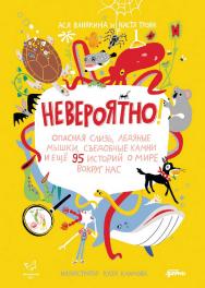 Невероятно! Опасная слизь, ледяные мышки, съедобные камни и еще 95 историй о мире вокруг нас ISBN 978-5-9614-8223-2