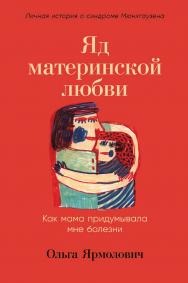 Яд материнской любви: Как мама придумывала мне болезни. Личная история о синдроме Мюнхгаузена ISBN 978-5-9614-8239-3