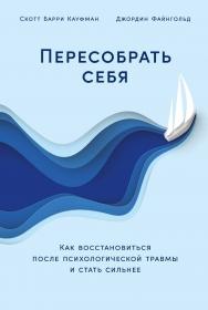 Пересобрать себя: Как восстановиться после психологической травмы и стать сильнее / Пер. с англ. ISBN 978-5-9614-8455-7