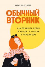 Обычный вторник: Как полюбить будни и находить радость в каждом дне ISBN 978-5-9614-8583-7