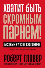 Хватит быть скромным парнем! Базовый курс по свиданиям / Пер. с англ. ISBN 978-5-9614-8671-1