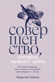 Совершенство, которое мешает жить: Кто такие нарциссы, как их понять и что делать, если нарцисс — это вы ISBN 978-5-9614-8690-2