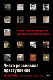 Чисто российское преступление: Самые громкие и загадочные уголовные дела XVIII-XX веков ISBN 978-5-9614-9024-4