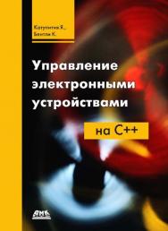 Управление электронными устройствами на C++. Разработка практических приложений. / Перевод с англ. Бакомчев И. В. ISBN 978-5-97060-175-4