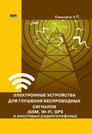 Электронные устройства для глушения беспроводных сигналов (GSM, Wi-Fi, GPS и некоторых радиотелефонов) ISBN 978-5-97060-210-2