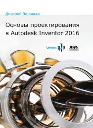 Основы проектирования в Autodesk Inventor 2016. Изд. 2-е / под ред. Азанова М. ISBN 978-5-97060-401-4