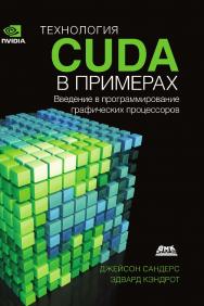Технология CUDA в примерах: введение в программирование графических процессоров: Пер. с англ. Слинкина А. А., научный редактор Боресков А. В. ISBN 978-5-97060-581-3