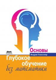 Глубокое обучение без математики. Т. 1: Основы / пер. с анг. В. А. Яроцкого ISBN 978-5-97060-701-5