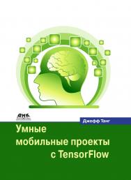 Умные мобильные проекты с Tensorflow / пер. с англ. А. В. Логунова ISBN 978-5-97060-706-0