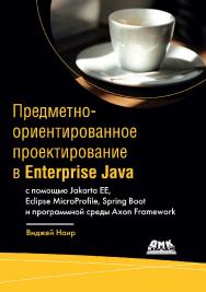 Предметно-ориентированное проектирование в Enterprise Java с помощью Jakarta EE, Eclipse MicroProfile, Spring Boot и программной среды Axon Framework / пер. с англ. А. В. Снастина ISBN 978-5-97060-872-2