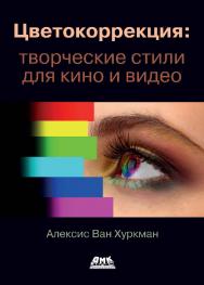 Цветокоррекция: творческие стили для кино и видео / пер. с анг. И. Л. Люско ISBN 978-5-97060-876-0