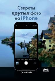 Секреты крутых фото на iPhone. Как сделать профессиональные снимки с помощью смартфона / пер. с анг. С. В. Черникова ISBN 978-5-97060-958-3