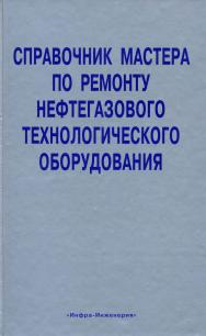 Справочник мастера по ремонту нефтегазового технологического оборудования (том 1) ISBN 978-5-9729-0012-1