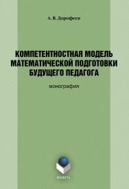 Компетентностная модель математической подготовки будущего педагога : монография. — 4-е изд., стер. ISBN 978-5-9765-0888-0