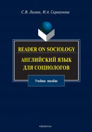 Reader on Sociology : английский язык для социологов : учебное пособие / — 5-е изд. стер. ISBN 978-5-9765-0980-1