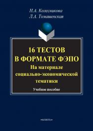 16 тестов в формате ФЭПО (На материале социально экономической тематики) : учебное пособие. — 4-е изд., стер. ISBN 978-5-9765-1288-7