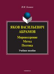 Яков Васильевич Абрамов: Мировоззрение. Метод. Поэтика.  Учебное пособие ISBN 978-5-9765-2266-4