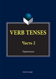 VERB TENSES: практикум: в 3 ч. Ч. 2.  Практикум ISBN 978-5-9765-3027-0