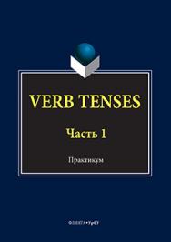 VERB TENSES: практикум: в 3 ч. Ч. 1.  Практикум ISBN 978-5-9765-3030-0