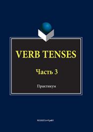 VERB TENSES: практикум: в 3 ч. Ч. 3.  Практикум ISBN 978-5-9765-3038-6