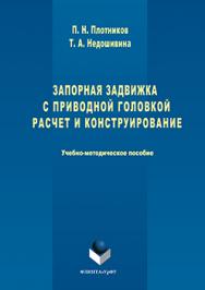 Запорная задвижка с приводной головкой. Расчет и конструирование : учебно- методическое пособие ISBN 978-5-9765-3215-1