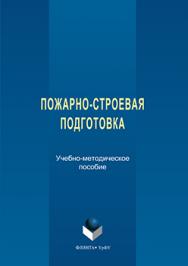 Пожарно-строевая подготовка : учебно-методическое пособие ISBN 978-5-9765-3276-2